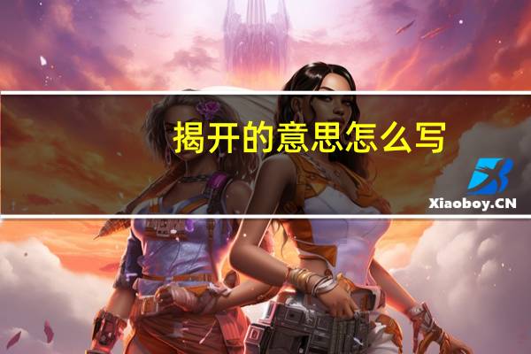 揭开的意思怎么写(揭开的意思)