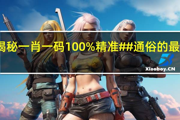 揭秘一肖一码100%精准##通俗的最新解答-2960.WE63