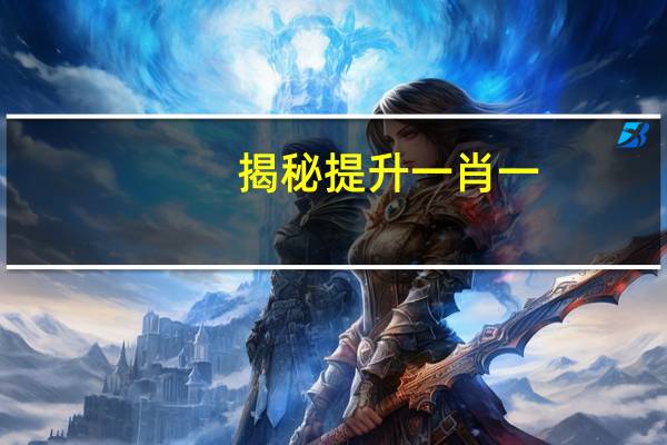 揭秘提升一肖一,骄奢淫逸精选解释落实_网页版98.37.70
