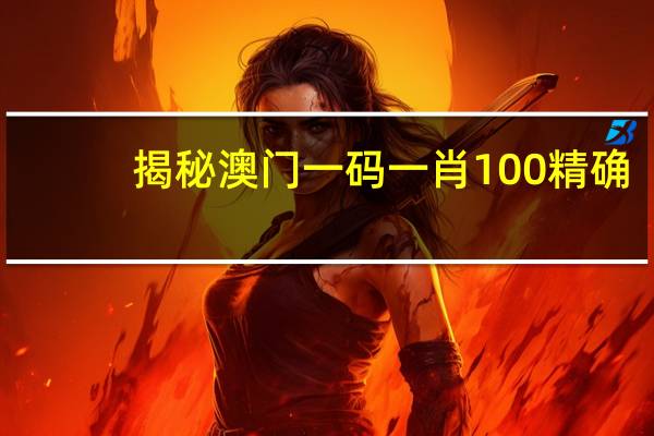 揭秘澳门一码一肖100精确_精选解释落实将深度解析_V25.38.42