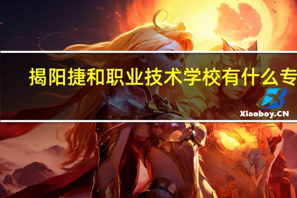 揭阳捷和职业技术学校有什么专业