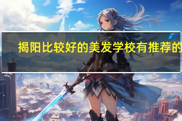 揭阳比较好的美发学校有推荐的吗