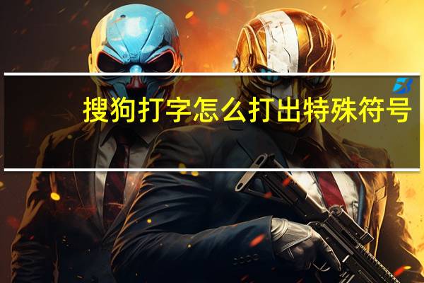 搜狗打字怎么打出特殊符号（搜狗怎么打特殊符号）