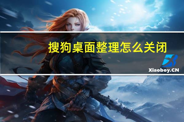 搜狗桌面整理怎么关闭（搜狗桌面整理）