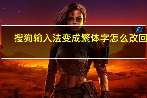 搜狗输入法变成繁体字怎么改回来（搜狗输入法变成繁体字）