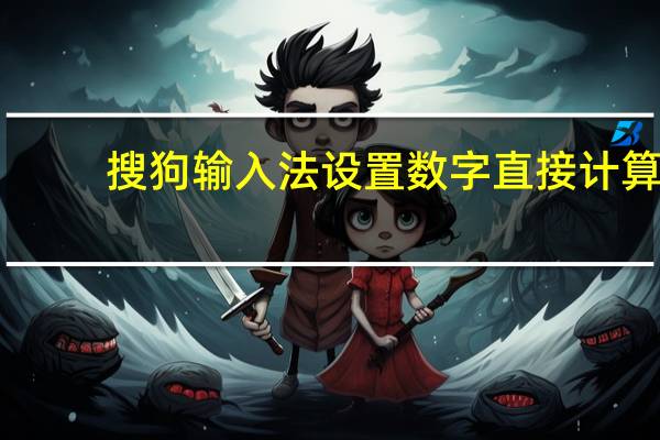 搜狗输入法设置数字直接计算（搜狗输入法设置快捷键）