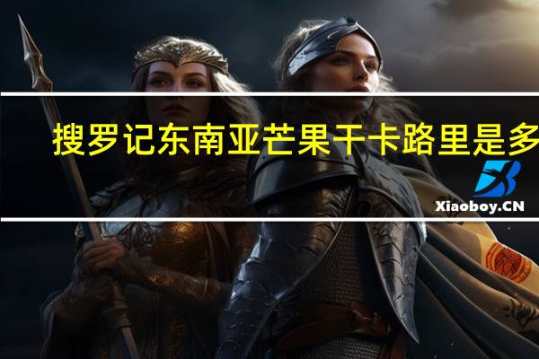 搜罗记 东南亚芒果干卡路里是多少