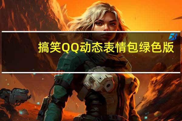 搞笑QQ动态表情包 绿色版（搞笑QQ动态表情包 绿色版功能简介）