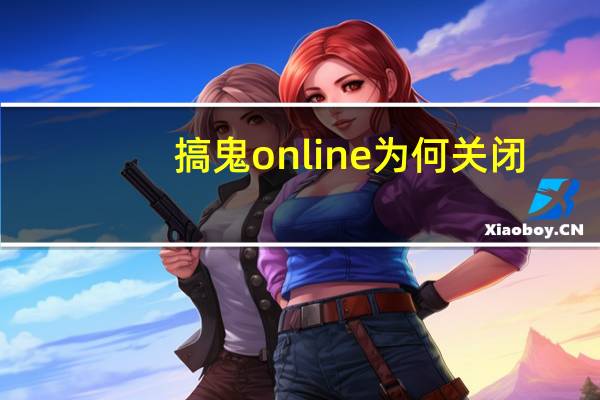 搞鬼online为何关闭（搞鬼online）