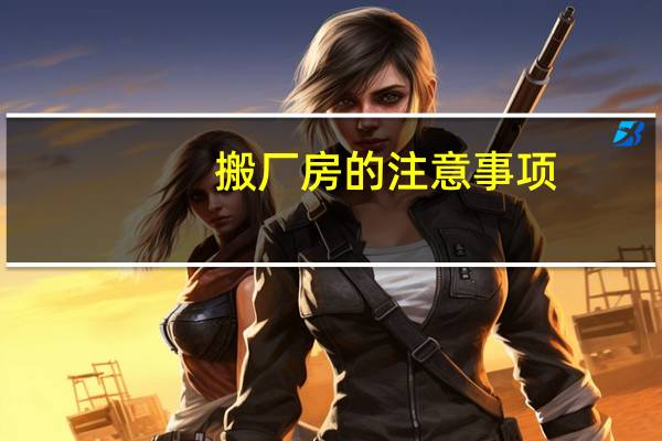 搬厂房的注意事项：牢记八点不能忘