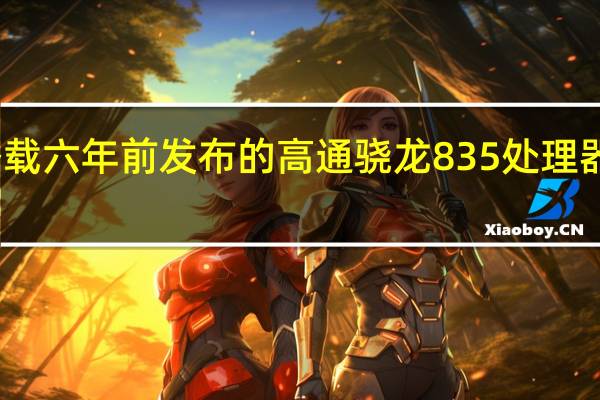 搭载六年前发布的高通骁龙835处理器的平板