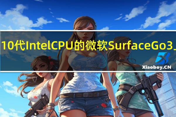 搭载第10代IntelCPU的微软SurfaceGo3上市起价399.99美元