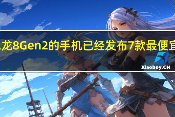 搭载骁龙8 Gen2的手机已经发布7款 最便宜的是哪一款