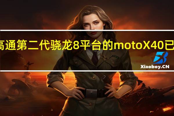 搭载高通第二代骁龙8平台的motoX40已经开启预热