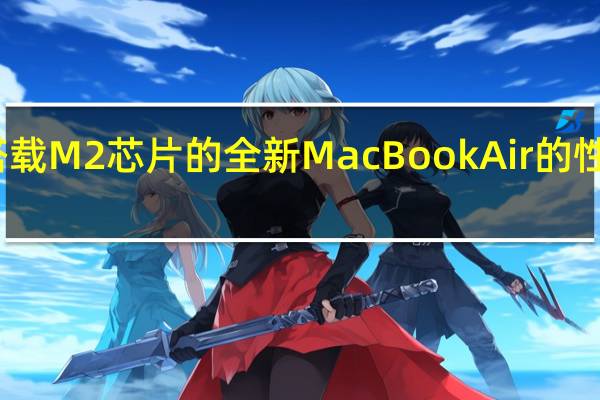 搭载M2芯片的全新MacBookAir的性能表现