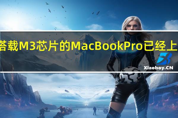 搭载M3芯片的MacBookPro已经上市发售