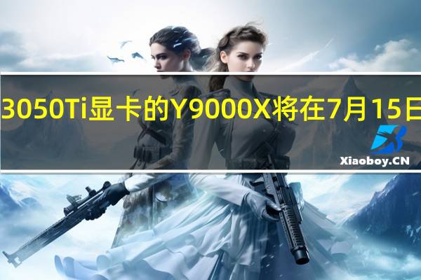 搭载RTX3050Ti显卡的Y9000X将在7月15日10点开启预售