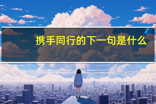 携手同行的下一句是什么