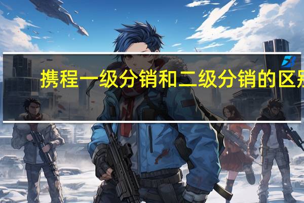 携程一级分销和二级分销的区别