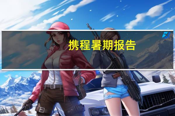 携程暑期报告:旅游市场全面增长 出境游复苏显著