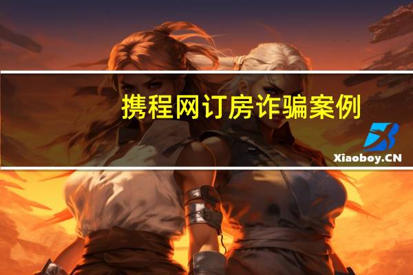 携程网订房诈骗案例(携程网订房)