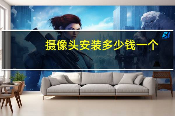 摄像头安装多少钱一个(摄像头安装)