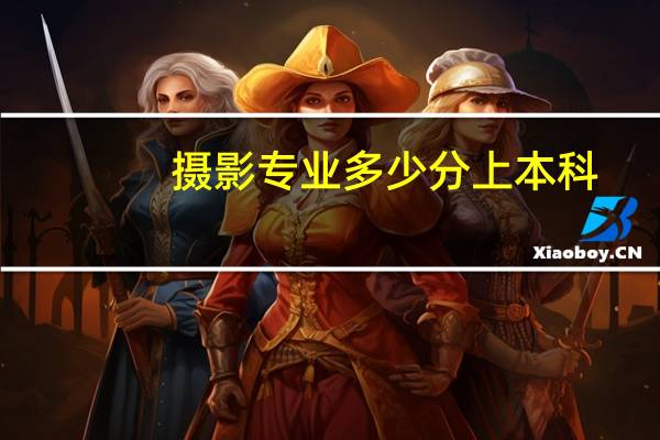 摄影专业多少分上本科