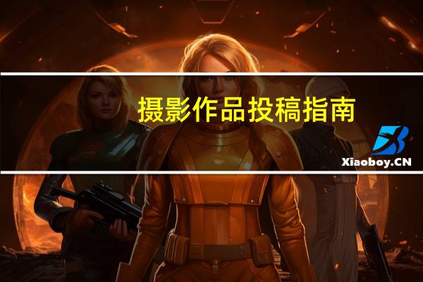 摄影作品投稿指南（摄影作品投稿）