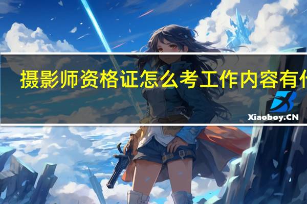 摄影师资格证怎么考 工作内容有什么