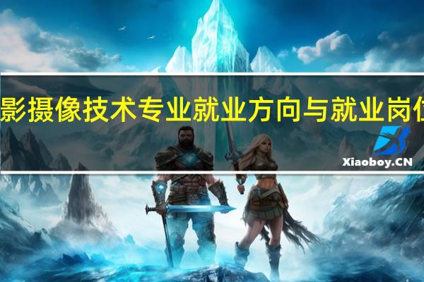 摄影摄像技术专业就业方向与就业岗位有哪些