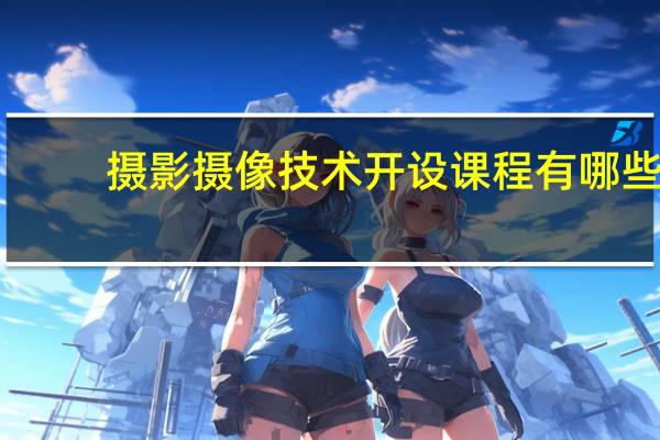 摄影摄像技术开设课程有哪些