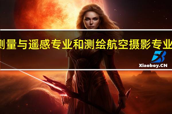 摄影测量与遥感专业和测绘航空摄影专业有什么区别