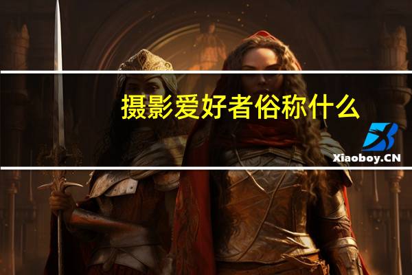 摄影爱好者俗称什么（摄影爱好者）