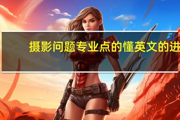 摄影问题 专业点的懂英文的进