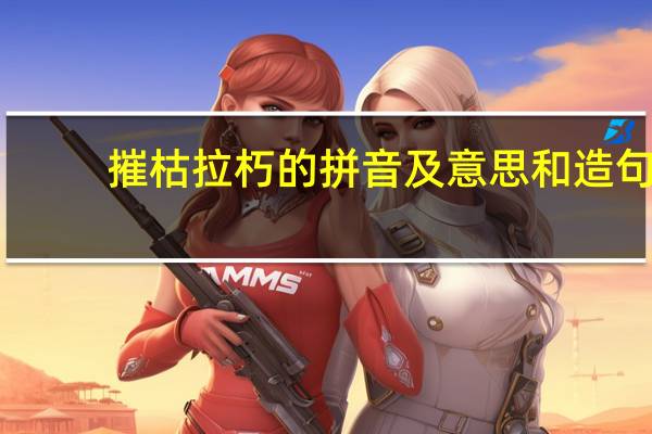摧枯拉朽的拼音及意思和造句（摧枯拉朽的拼音）