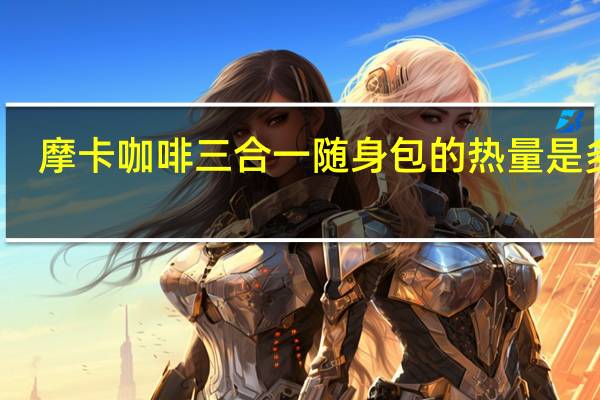 摩卡咖啡 三合一随身包的热量是多少