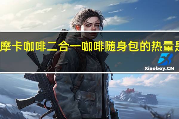 摩卡咖啡 二合一咖啡随身包的热量是多少