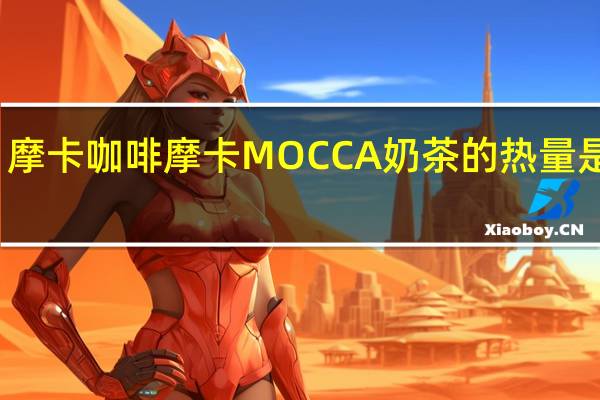 摩卡咖啡 摩卡 MOCCA 奶茶的热量是多少