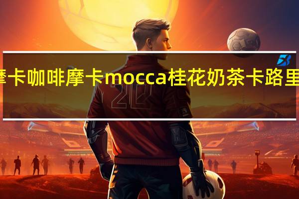 摩卡咖啡 摩卡 mocca 桂花奶茶卡路里是多少