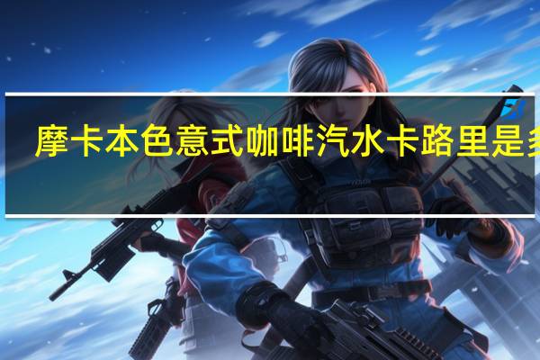 摩卡本色 意式咖啡汽水卡路里是多少