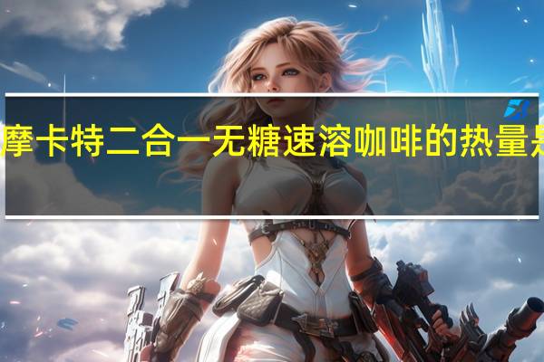 摩卡特 二合一无糖速溶咖啡的热量是多少