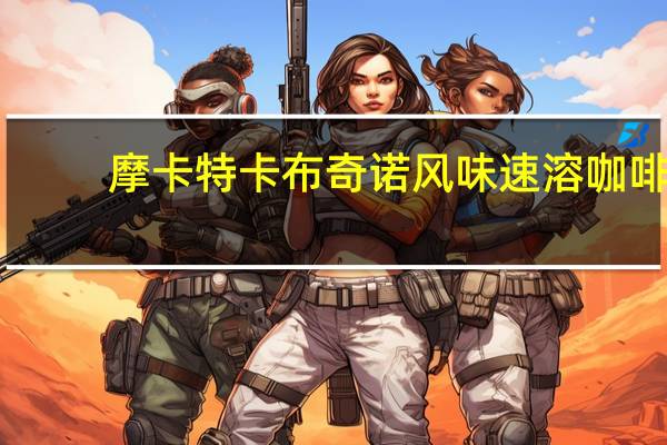 摩卡特 卡布奇诺风味速溶咖啡(白兰地口味)卡路里是多少