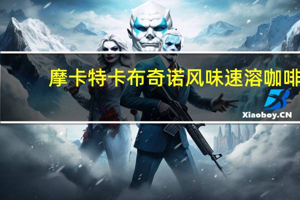 摩卡特 卡布奇诺风味速溶咖啡(白兰地口味)卡路里是多少