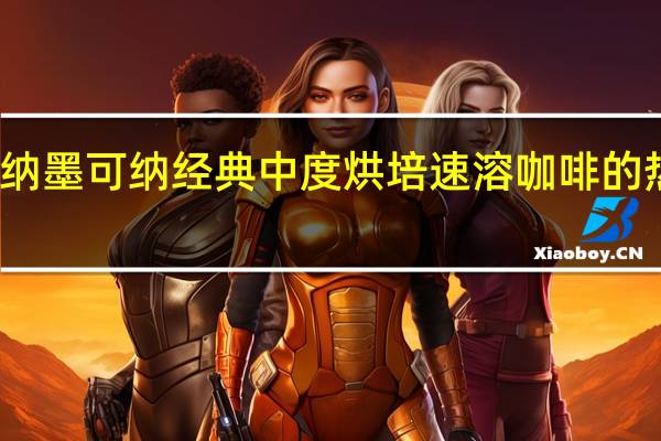 摩可纳 墨可纳 经典中度烘培速溶咖啡的热量是多少