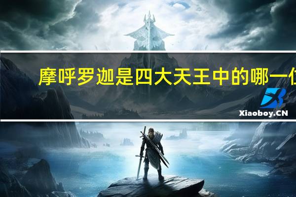 摩呼罗迦是四大天王中的哪一位