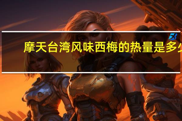 摩天 台湾风味西梅的热量是多少