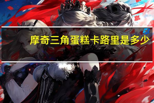 摩奇 三角蛋糕卡路里是多少