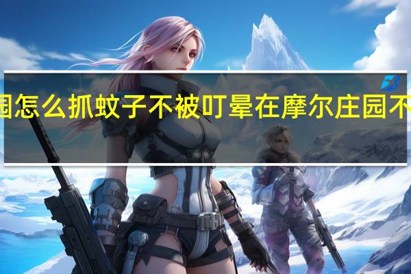 摩尔庄园怎么抓蚊子不被叮晕 在摩尔庄园不穿衣服被抓了