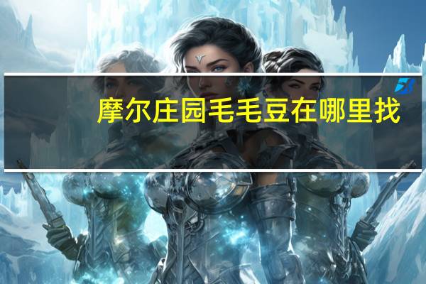 摩尔庄园毛毛豆在哪里找（摩尔庄园毛毛豆在哪）