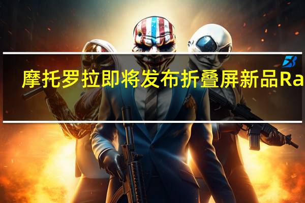 摩托罗拉即将发布折叠屏新品Razr3